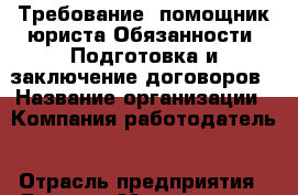 Требование: помощник юриста Обязанности: Подготовка и заключение договоров › Название организации ­ Компания-работодатель › Отрасль предприятия ­ Другое › Минимальный оклад ­ 18 000 - Все города Работа » Вакансии   . Мордовия респ.
